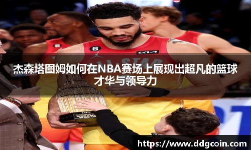 杰森塔图姆如何在NBA赛场上展现出超凡的篮球才华与领导力