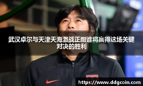 武汉卓尔与天津天海激战正酣谁将赢得这场关键对决的胜利