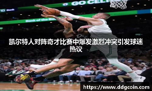 凯尔特人对阵奇才比赛中爆发激烈冲突引发球迷热议